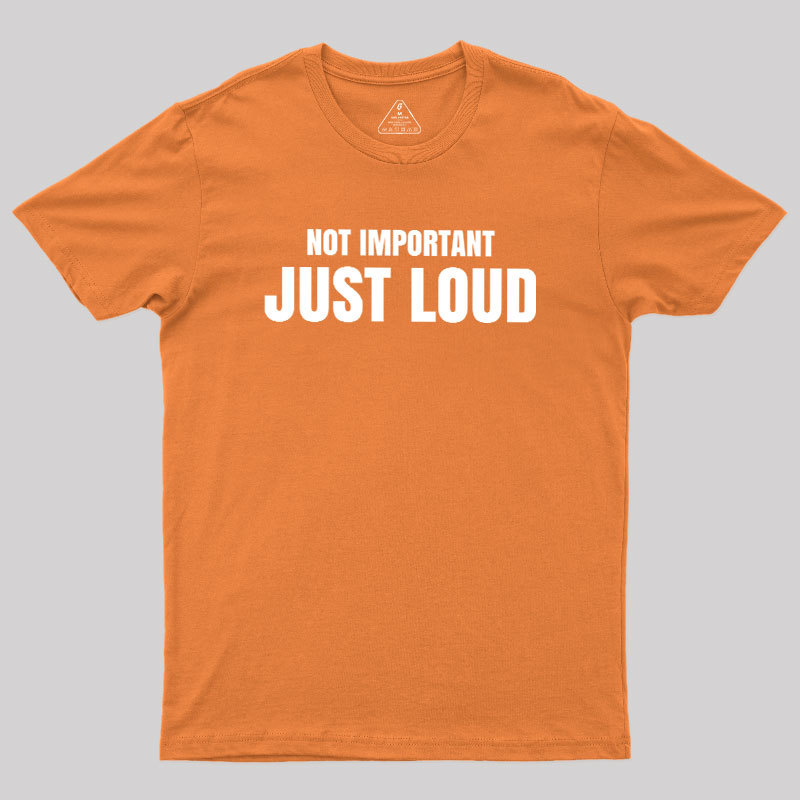 Not Important Just Loud Geek T-Shirt