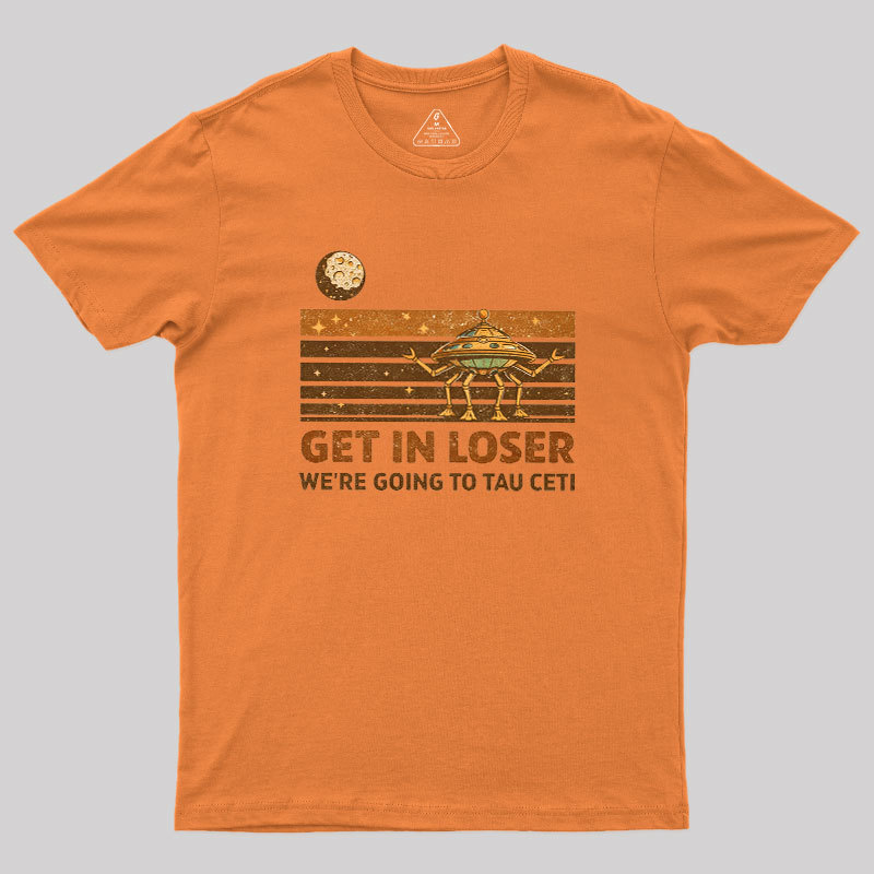 Get In Loser We Are Going to Tau Ceti Geek T-Shirt