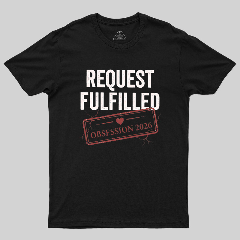 Request Fulfilled Obsession Geek T-Shirt