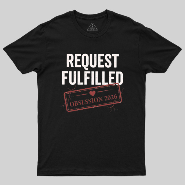 Request Fulfilled Obsession Geek T-Shirt