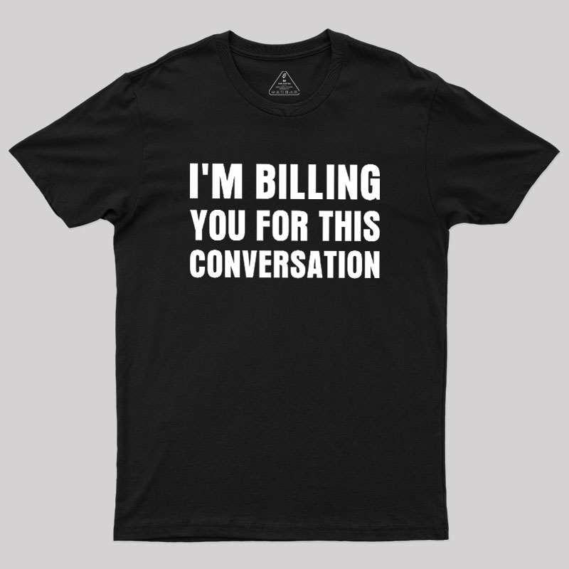 I'm Billing you for This Conversation Geek T-Shirt