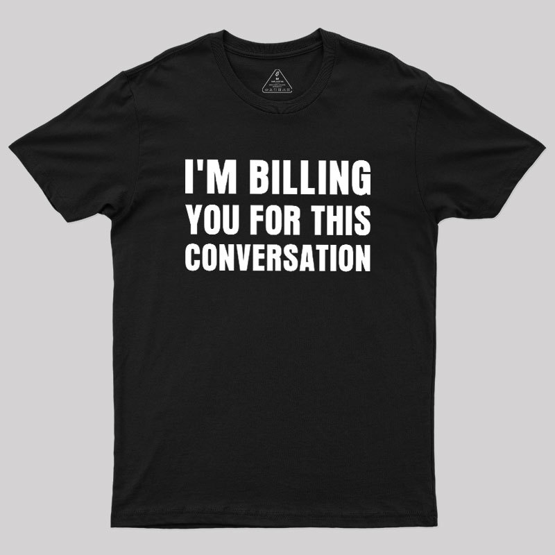 I'm Billing you for This Conversation Geek T-Shirt