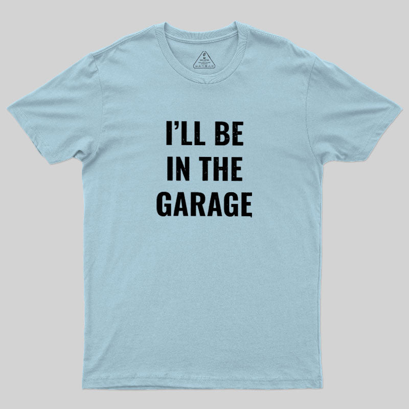 Funny Dad Shirt, I'll Be In The Garage Geek T-Shirt