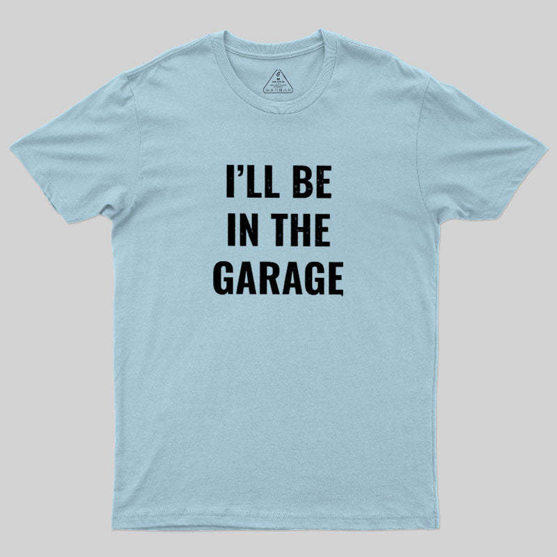 Geeksoutfit Funny Dad Shirt, I'll Be In The Garage Geek T-Shirt for Sal