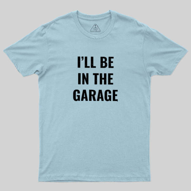 Funny Dad Shirt, I'll Be In The Garage Geek T-Shirt
