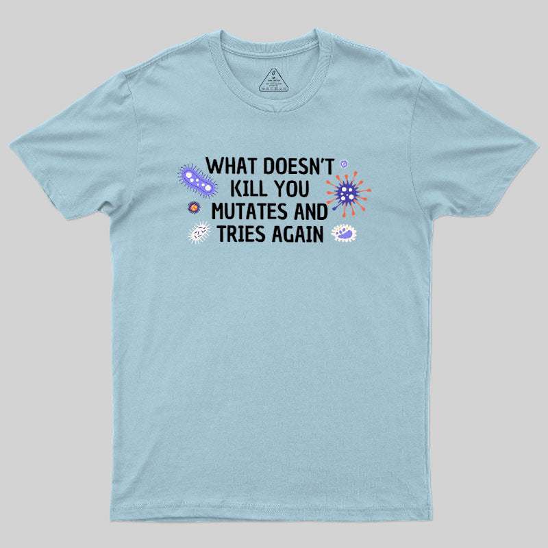 What Doesn't Kill You Mutates And Tries Again Geek T-Shirt