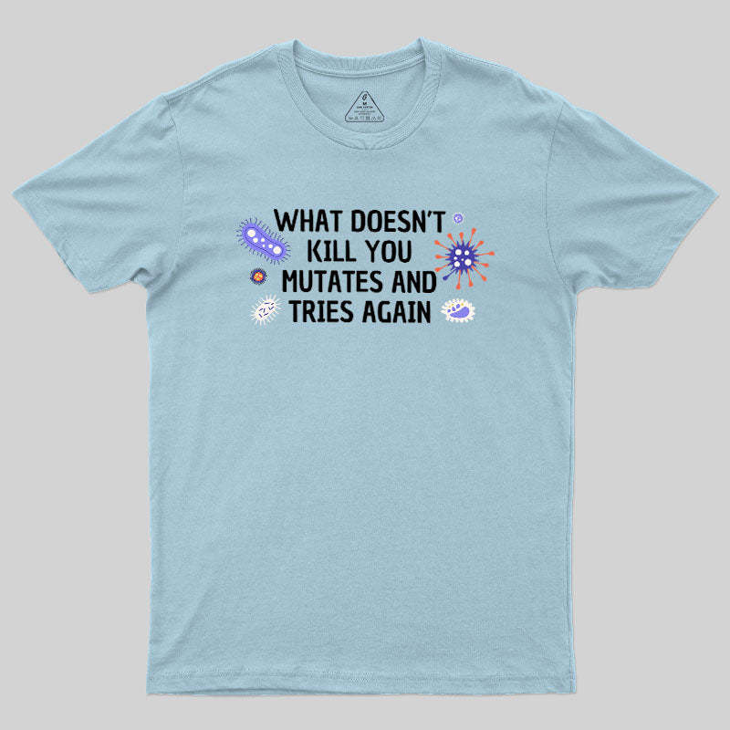 What Doesn't Kill You Mutates And Tries Again Geek T-Shirt