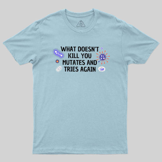 What Doesn't Kill You Mutates And Tries Again Geek T-Shirt