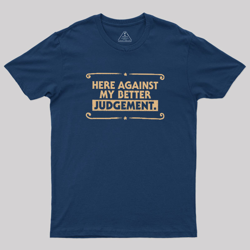 Here Against My Better Judgement Geek T-Shirt