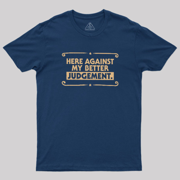 Here Against My Better Judgement Geek T-Shirt