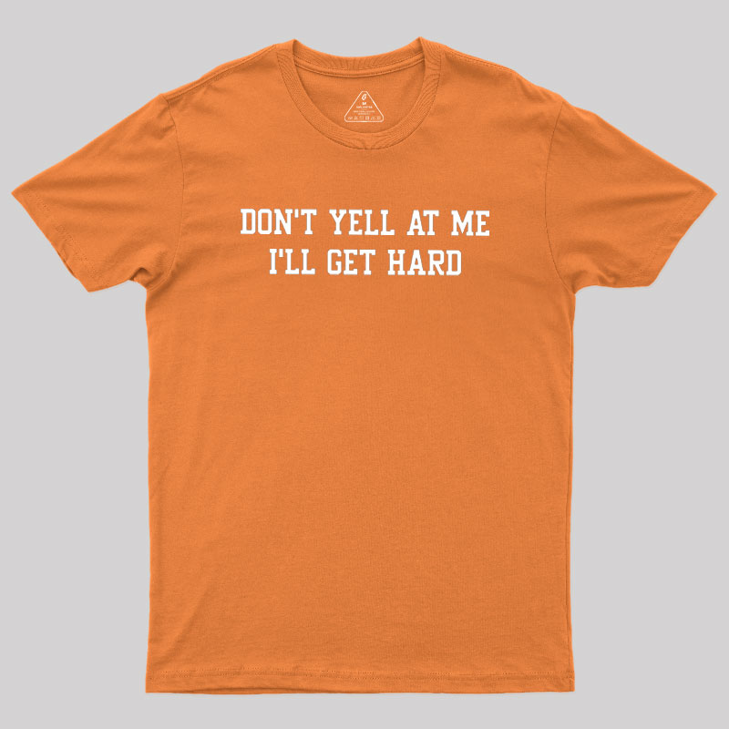 Don't Yell At Me I'll Get Hard Geek T-Shirt