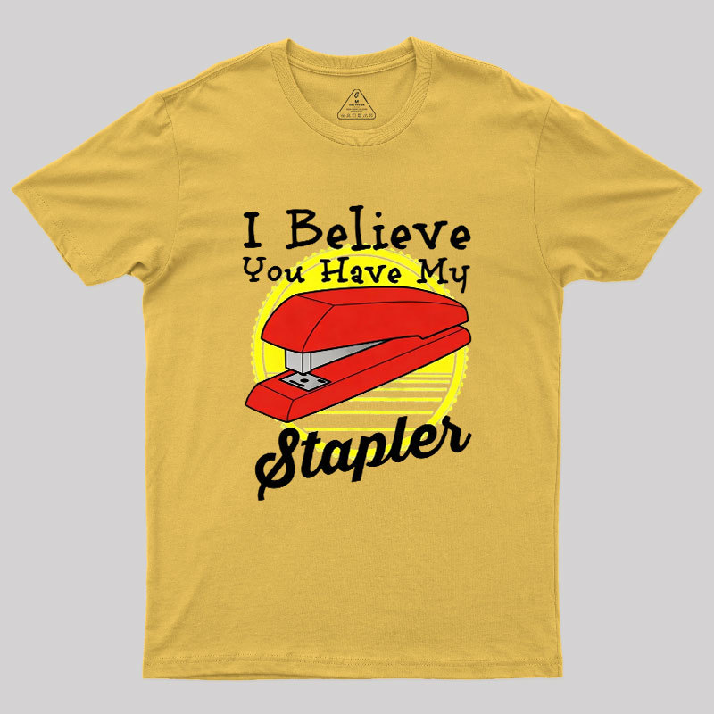 I Believe You Have My Stapler Geek T-Shirt