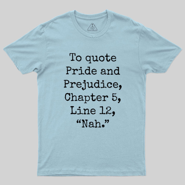 To quote Pride and Prejudice Geek T-Shirt