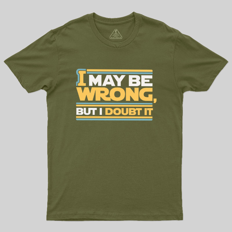 I May Be Wrong But I Doubt It Geek T-Shirt