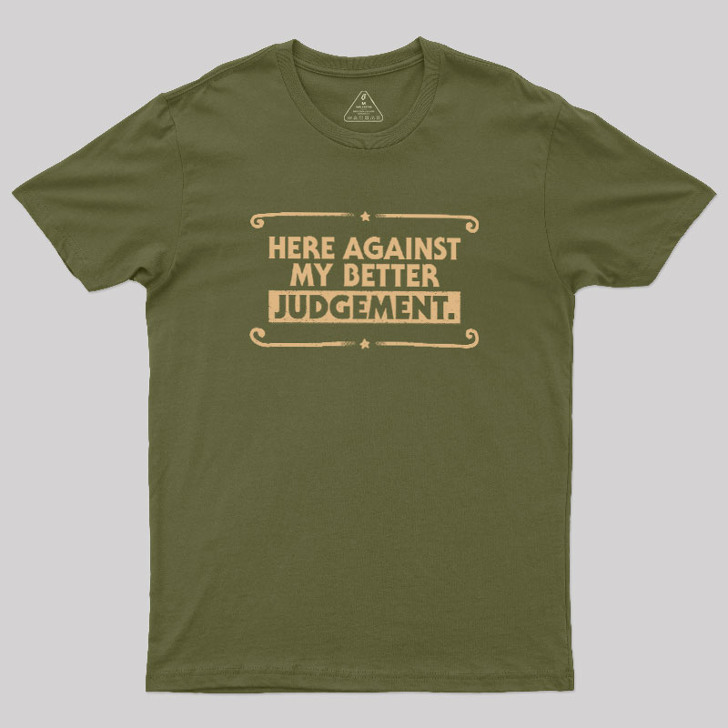 Here Against My Better Judgement Geek T-Shirt
