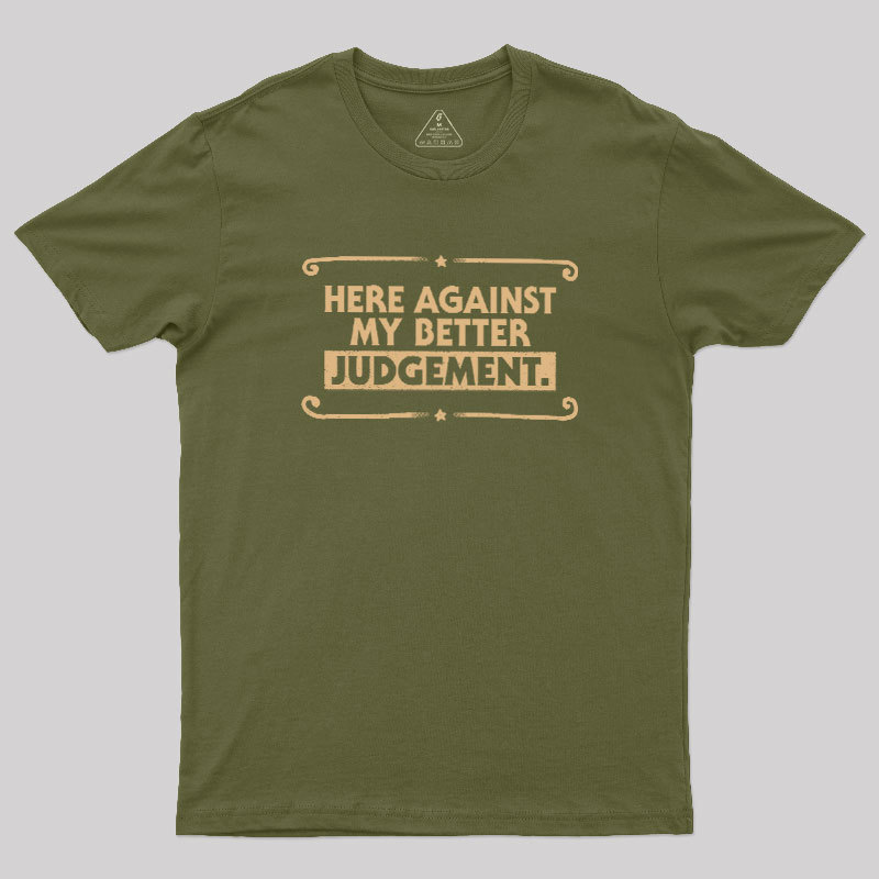 Here Against My Better Judgement Geek T-Shirt