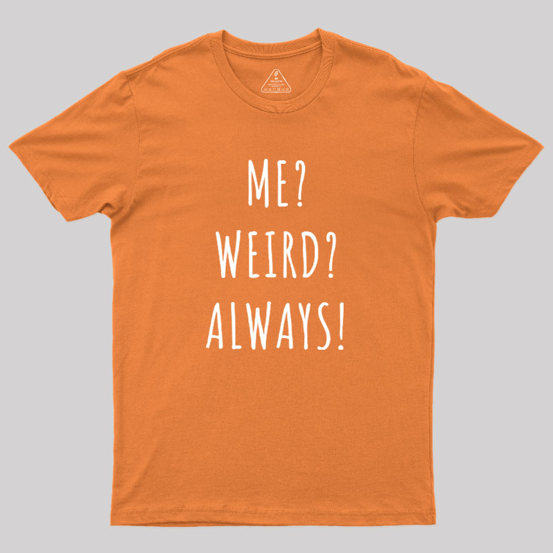 Me? Weird? Always! Geek T-Shirt