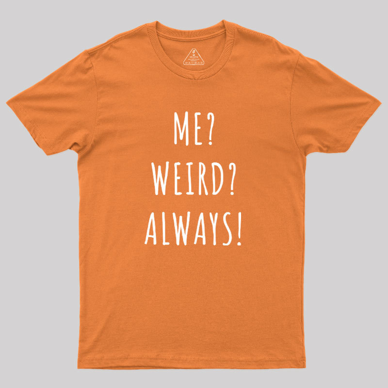 Me? Weird? Always! Geek T-Shirt