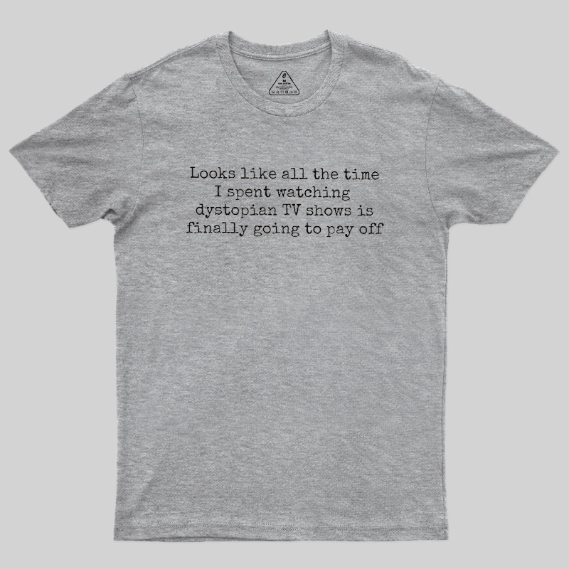 Looks Like All The Time I Spent Watching Dystopian Tv Shows Is Finally Going To Pay Off Geek T-Shirt
