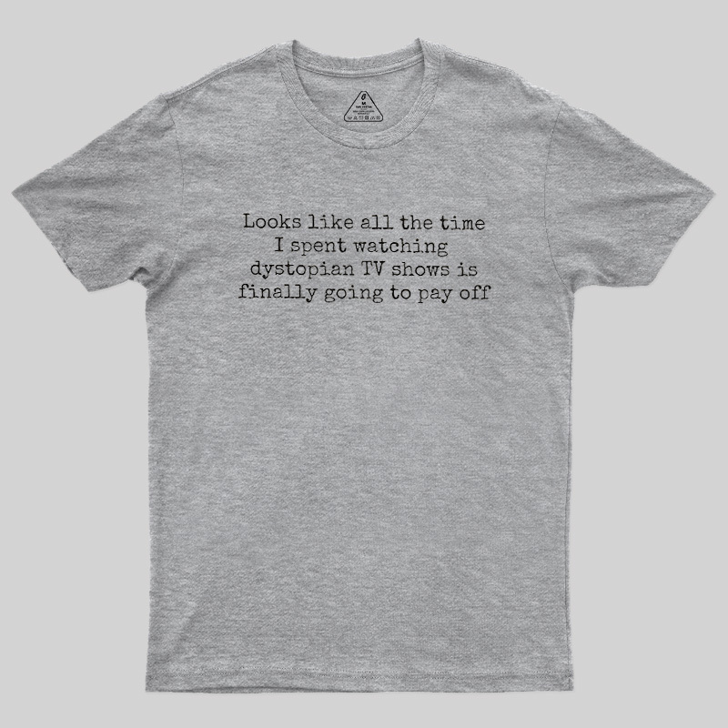 Looks Like All The Time I Spent Watching Dystopian Tv Shows Is Finally Going To Pay Off Geek T-Shirt