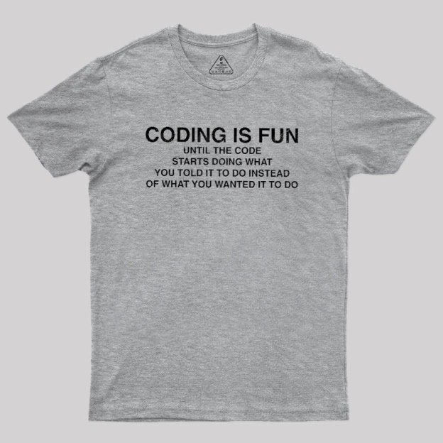 Coding Is Fun Until Code Does What You Told It To Geek T-Shirt