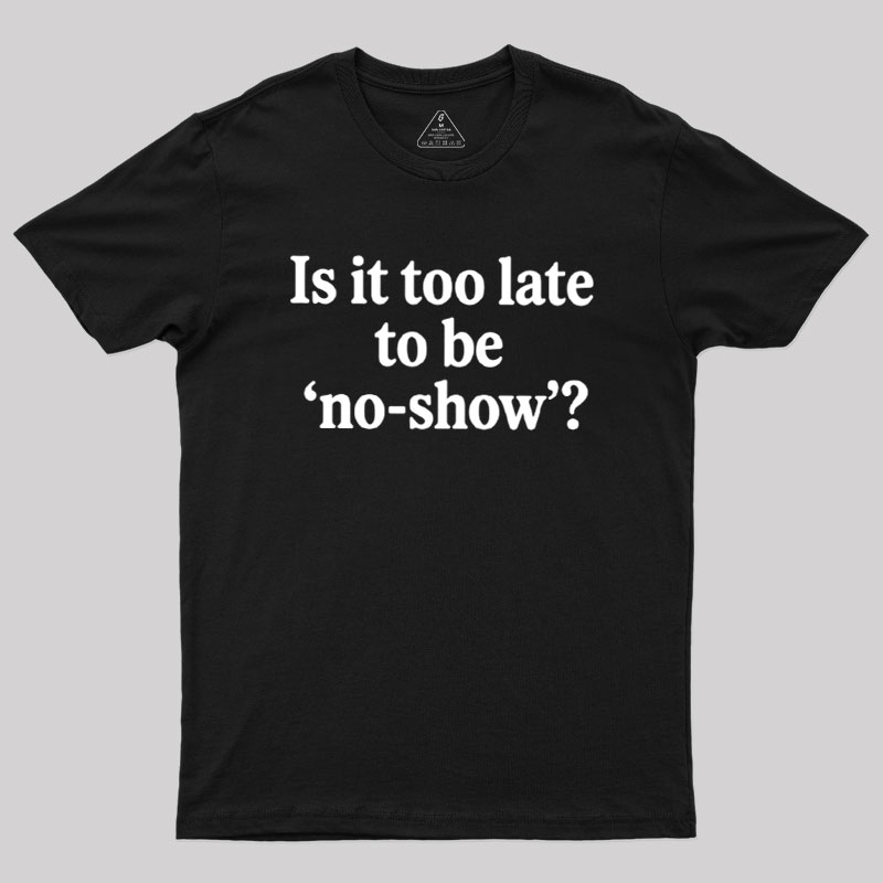 Is It Too Late To Be No?Show Geek T-Shirt