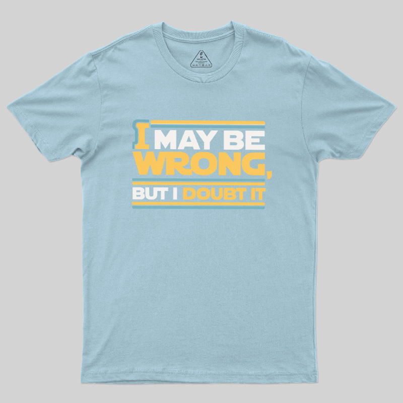 I May Be Wrong But I Doubt It Geek T-Shirt