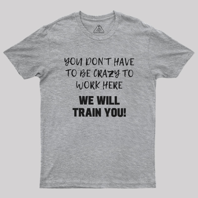 YOU DON��T HAVE TO BE CRAZY TO WORK HERE Geek T-Shirt