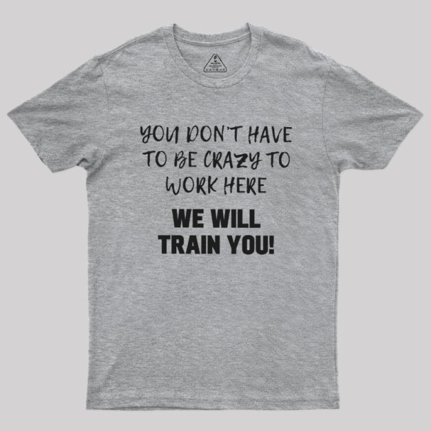 YOU DON��T HAVE TO BE CRAZY TO WORK HERE Geek T-Shirt