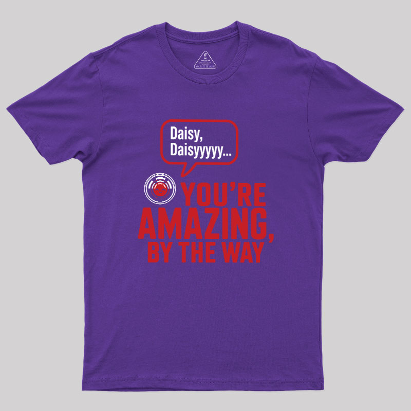 Daisy Daisy You're Amazing By The Way Geek T-Shirt
