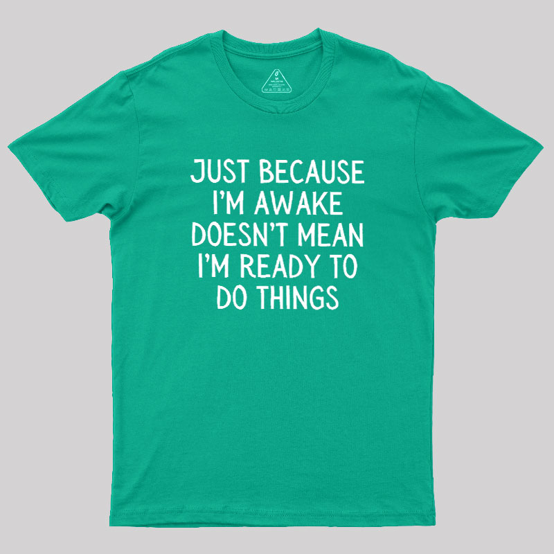 Just Because Im Awake Geek T-Shirt