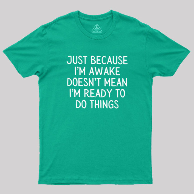 Just Because Im Awake Geek T-Shirt