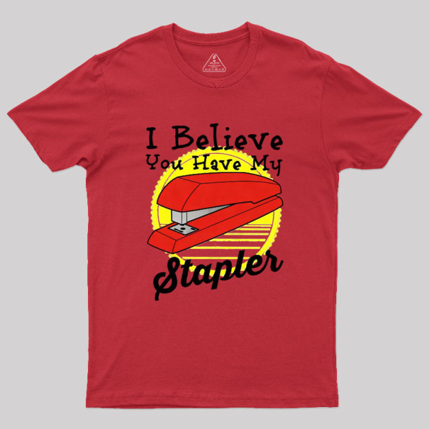 I Believe You Have My Stapler Geek T-Shirt