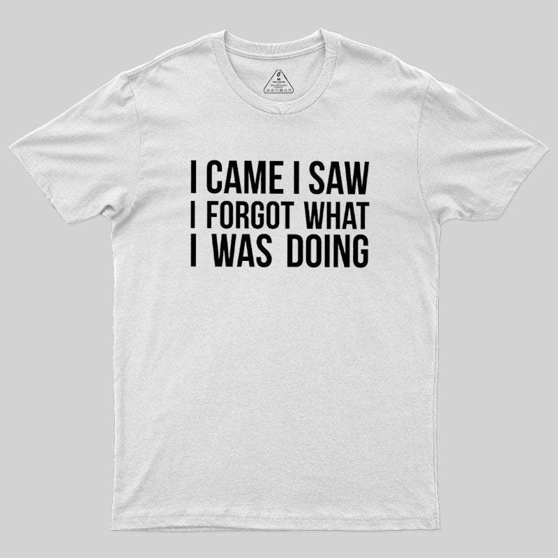 I Came I Saw I Forgot What I Was Doing Humor Joke Quote Geek T-Shirt