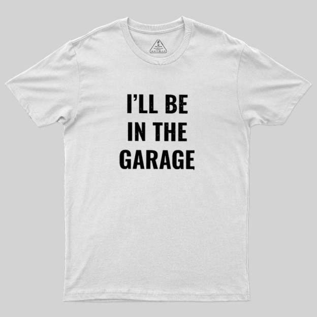 Funny Dad Shirt, I'll Be In The Garage Geek T-Shirt