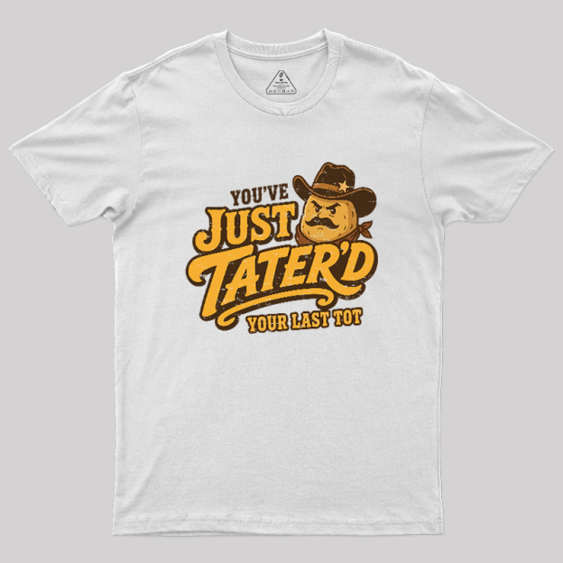 You've Just Tater'd Your Last Tot Geek T-Shirt