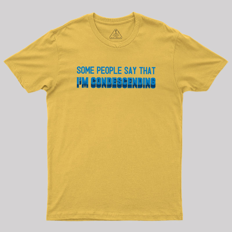SOME PEOPLE SAY THAT  I'M CONDESCENDING Geek T-Shirt