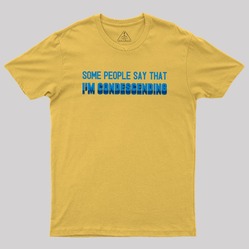 SOME PEOPLE SAY THAT  I'M CONDESCENDING Geek T-Shirt