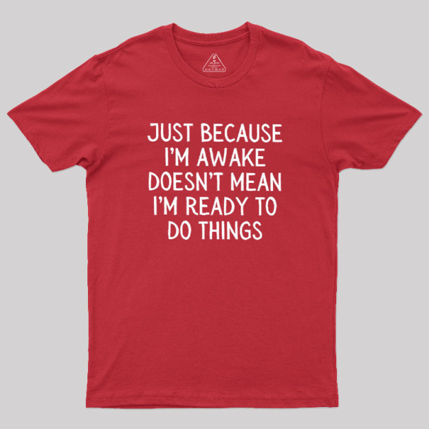 Just Because Im Awake Geek T-Shirt
