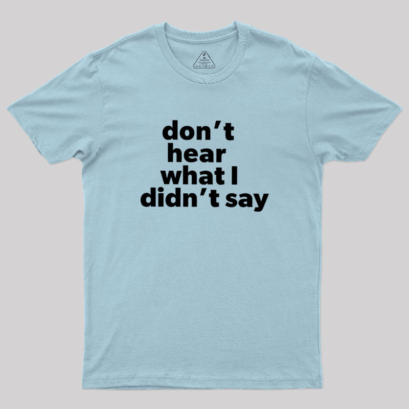 Dont Hear What I Didnt Say Geek T-Shirt