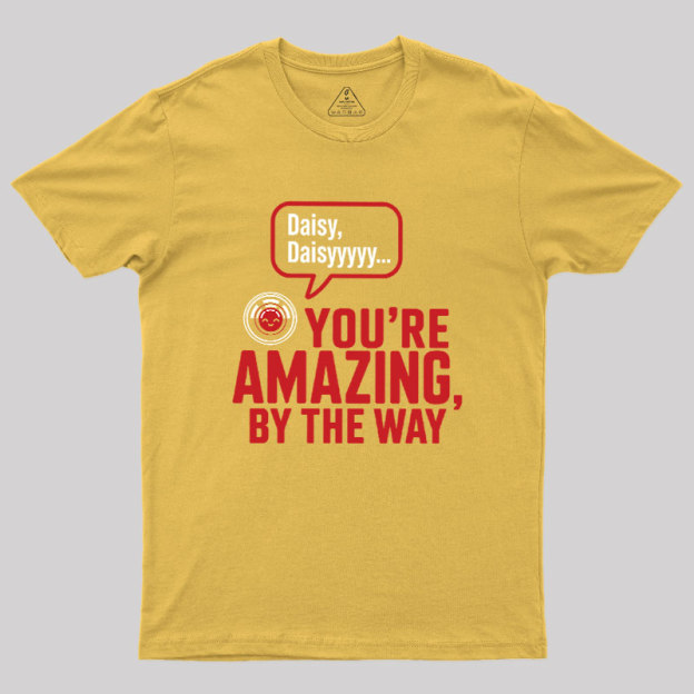 Daisy Daisy You're Amazing By The Way Geek T-Shirt