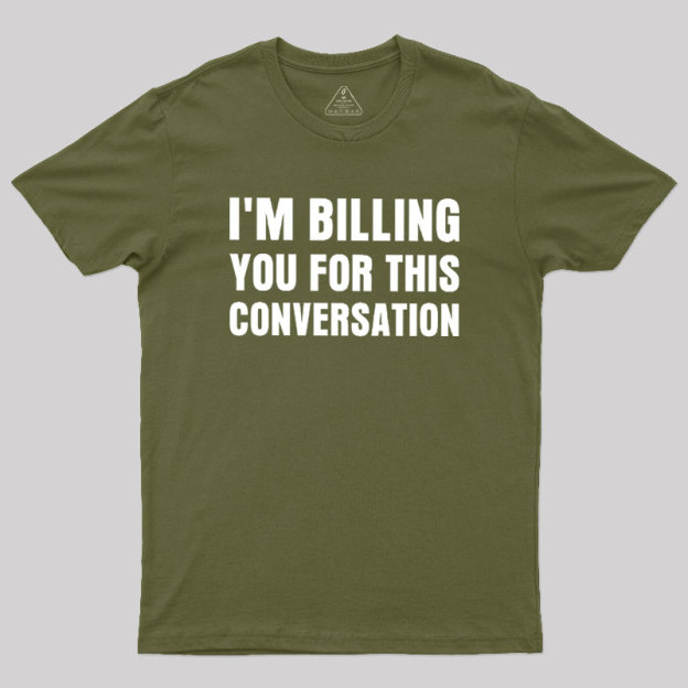 I'm Billing you for This Conversation Geek T-Shirt
