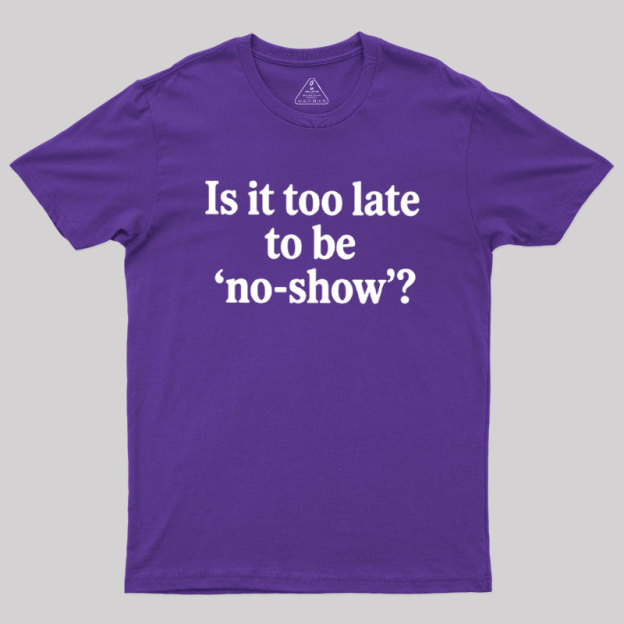 Is It Too Late To Be No?Show Geek T-Shirt