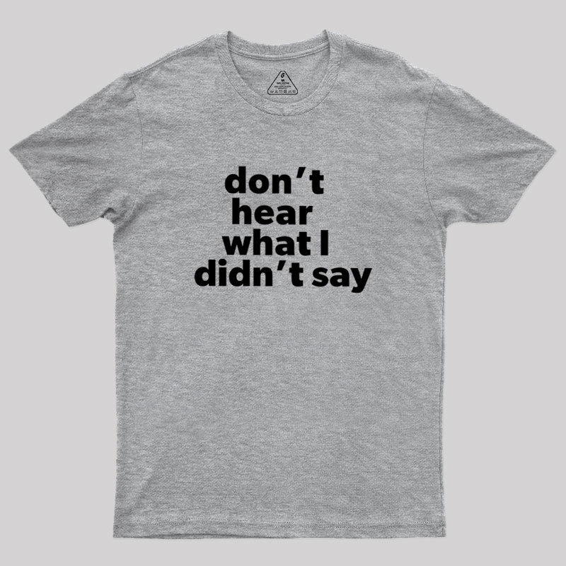 Dont Hear What I Didnt Say Geek T-Shirt