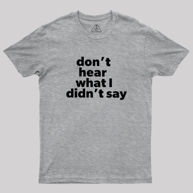 Dont Hear What I Didnt Say Geek T-Shirt