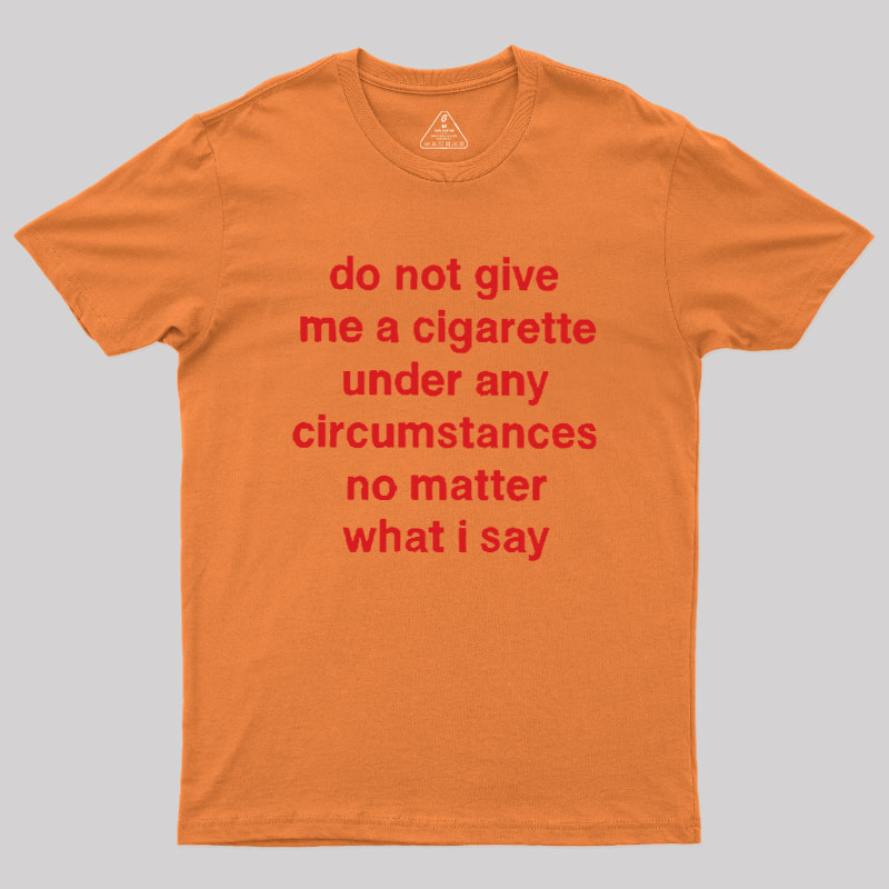 Do Not Give Me A Cigarette Under Any Circumstances Geek T-Shirt