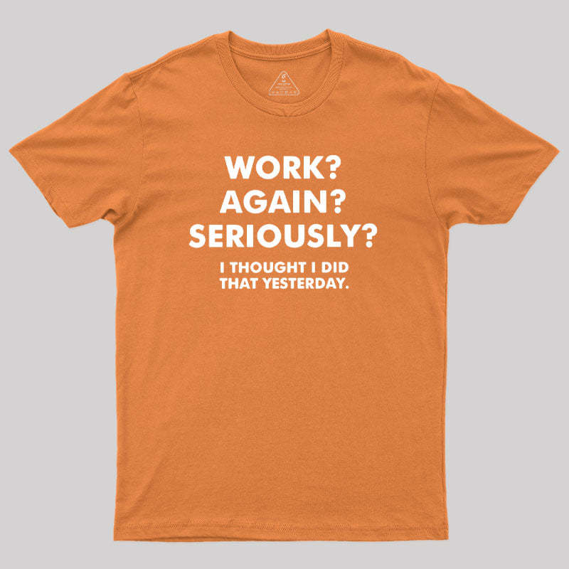 Work ? Again ? Seriously ? T-Shirt