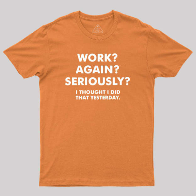Work ? Again ? Seriously ? T-Shirt