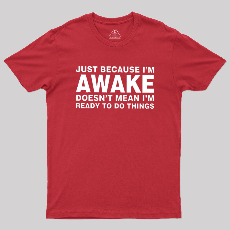 Just Because I Am Awake Geek T-Shirt