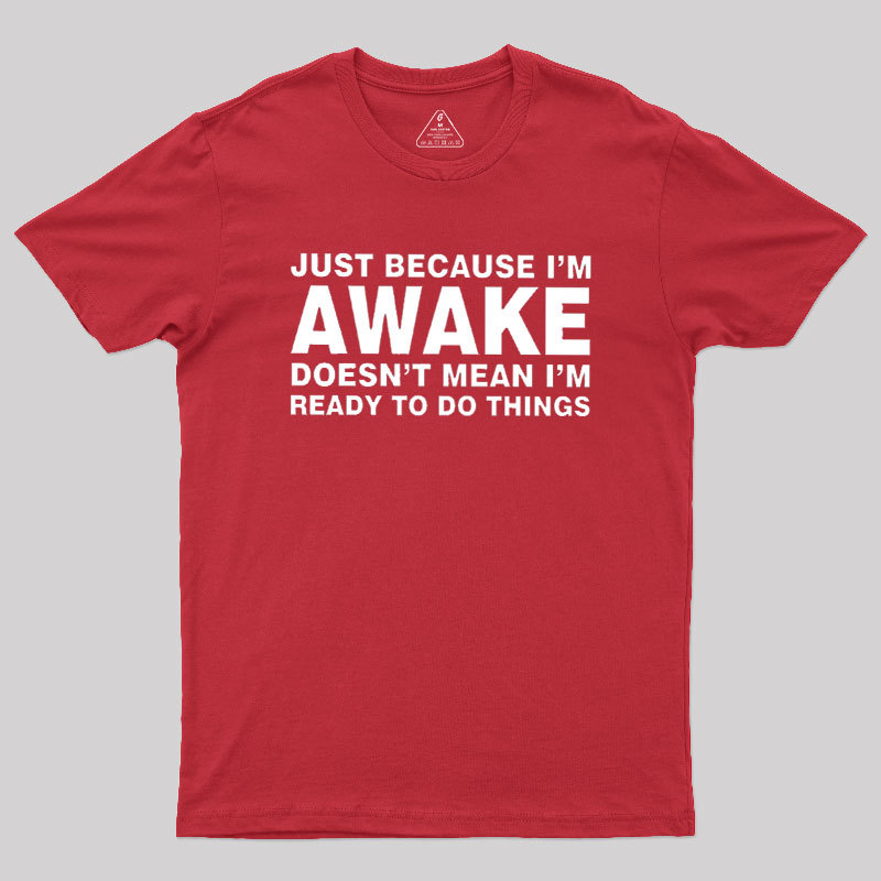 Just Because I Am Awake Geek T-Shirt